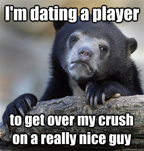 I'm dating a player to get over my crush on a really nice guy  Confession Bear