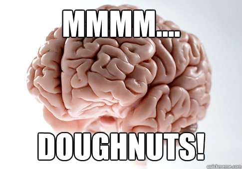 mmmm.... doughnuts! - mmmm.... doughnuts!  Scumbag Brain