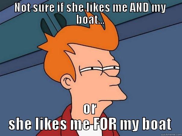 NOT SURE IF SHE LIKES ME AND MY BOAT... OR SHE LIKES ME FOR MY BOAT Futurama Fry