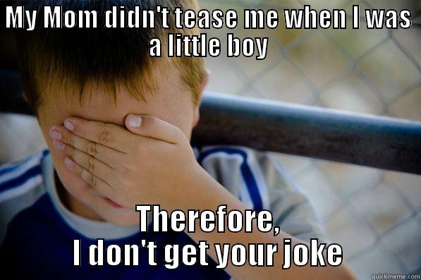 MY MOM DIDN'T TEASE ME WHEN I WAS A LITTLE BOY THEREFORE, I DON'T GET YOUR JOKE Confession kid