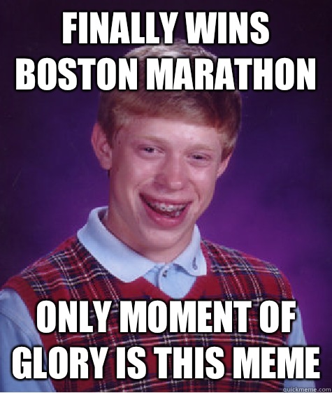  Finally wins Boston marathon Only moment of glory is this meme  Bad Luck Brian