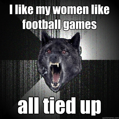 I like my women like football games all tied up - I like my women like football games all tied up  Insanity Wolf