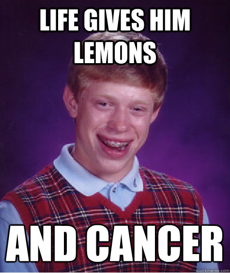 Life Gives him lemons And Cancer
  Bad Luck Brian