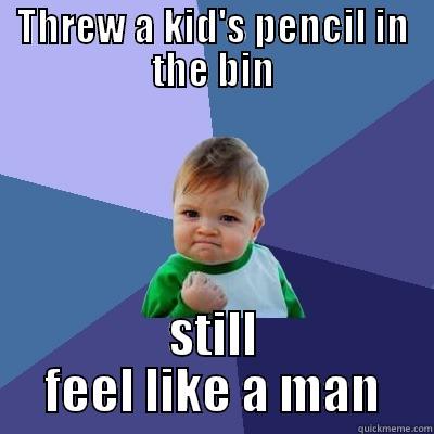 THREW A KID'S PENCIL IN THE BIN STILL FEEL LIKE A MAN Success Kid