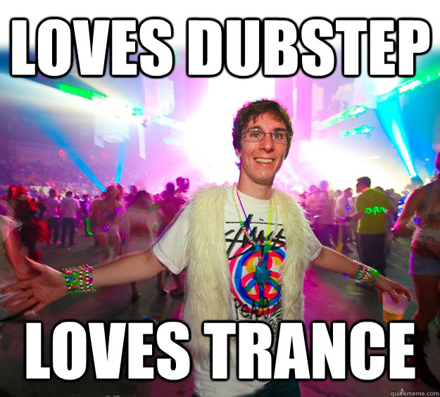 Loves dubstep Loves trance  