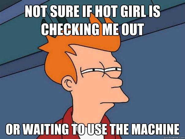 Not sure if hot girl is checking me out Or waiting to use the machine  - Not sure if hot girl is checking me out Or waiting to use the machine   Futurama Fry