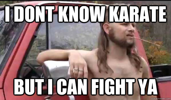 i dont know karate but i can fight ya  Almost Politically Correct Redneck