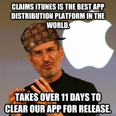 Claims Itunes is the best app distribution platform in the world. takes over 11 days to clear our app for release.  Scumbag Steve Jobs