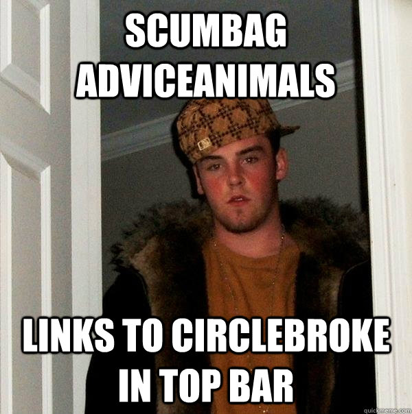 Scumbag AdviceAnimals Links to Circlebroke in top bar  Scumbag Steve