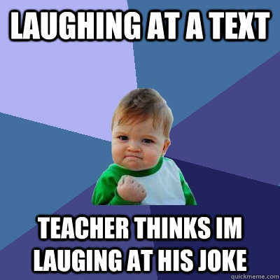 laughing at a text teacher thinks im lauging at his joke - laughing at a text teacher thinks im lauging at his joke  Success Kid