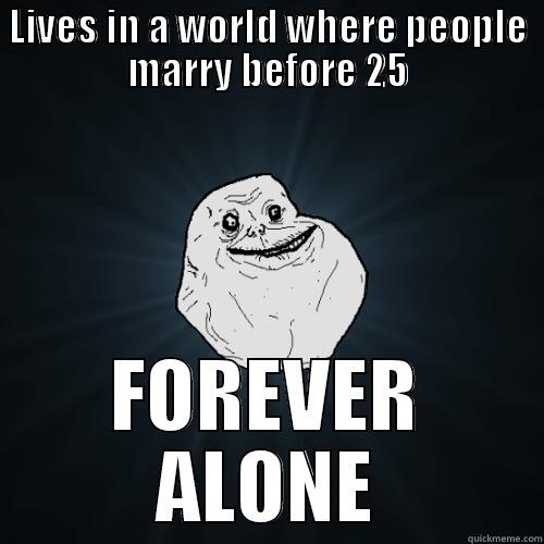 LIVES IN A WORLD WHERE PEOPLE MARRY BEFORE 25 FOREVER ALONE Forever Alone