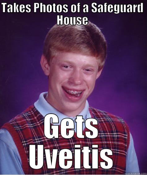 TAKES PHOTOS OF A SAFEGUARD HOUSE GETS UVEITIS Bad Luck Brian