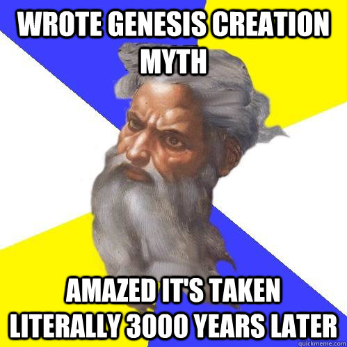 wrote genesis creation myth Amazed it's taken literally 3000 years later - wrote genesis creation myth Amazed it's taken literally 3000 years later  Advice God