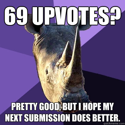 69 upvotes? Pretty good, but i hope my next submission does better.  Sexually Oblivious Rhino