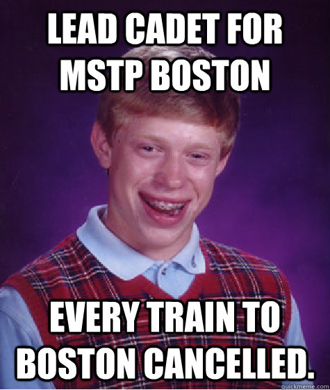 Lead Cadet for MSTP Boston Every train to boston cancelled.  Bad Luck Brian