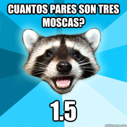 cuantos pares son tres moscas? 1.5  Lame Pun Coon