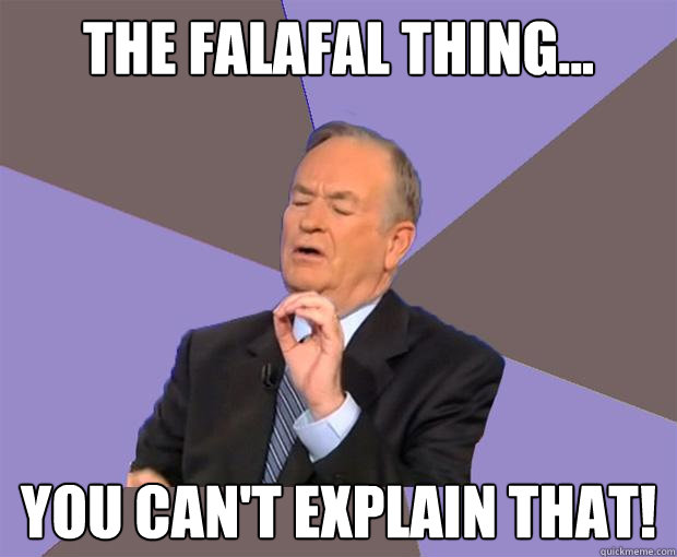 The Falafal Thing... You can't explain that!  Bill O Reilly