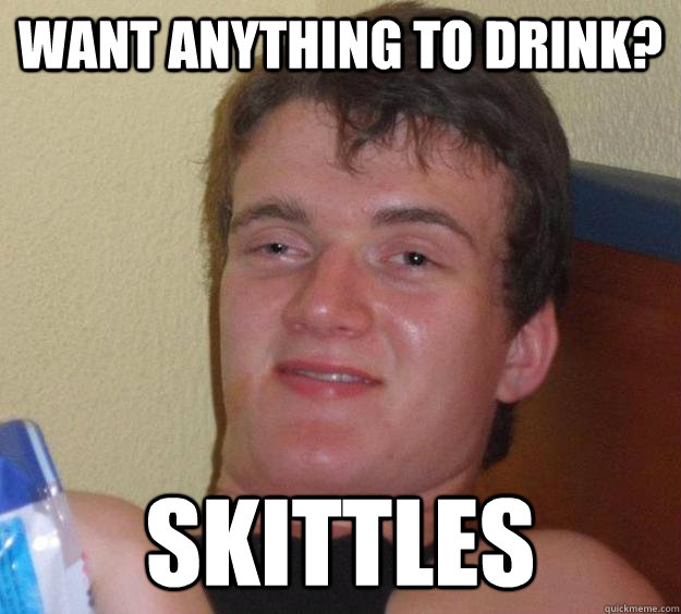 Want anything to drink? Skittles  10 Guy