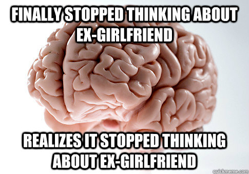 finally stopped thinking about ex-girlfriend realizes it stopped thinking about ex-girlfriend  Scumbag Brain