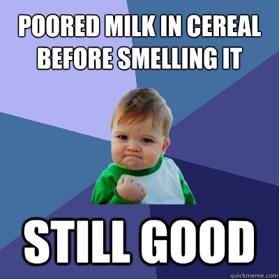 poored milk in cereal before smelling it still good  Success Kid