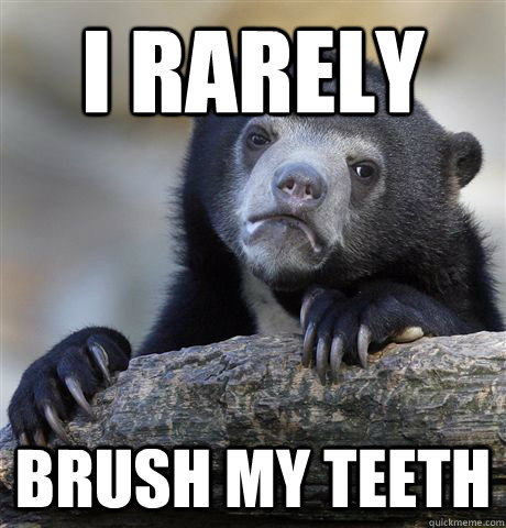 I rarely brush my teeth - I rarely brush my teeth  Confession Bear