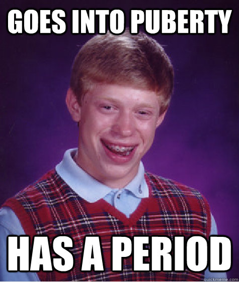 goes into puberty has a period  Bad Luck Brian