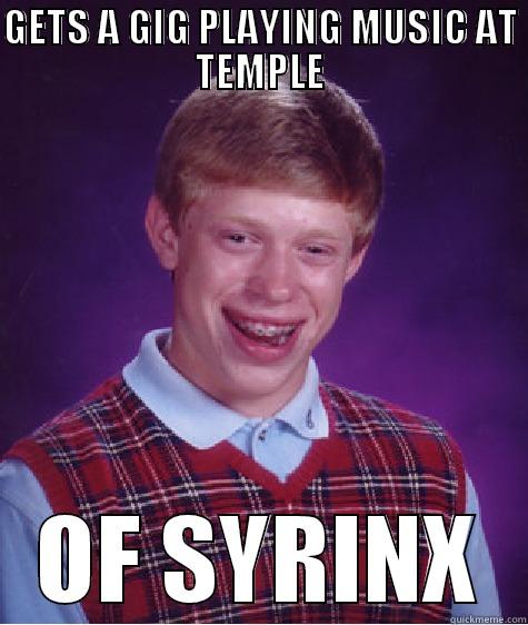 GETS A GIG PLAYING MUSIC AT TEMPLE OF SYRINX Bad Luck Brian