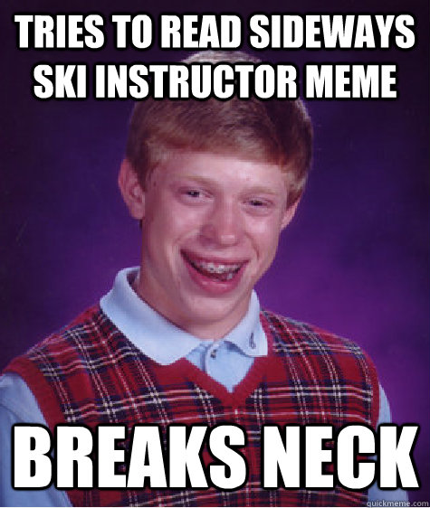 tries to read sideways ski instructor meme breaks neck  Bad Luck Brian