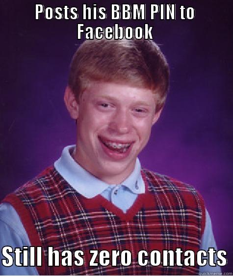 Bad Luck BBM - POSTS HIS BBM PIN TO FACEBOOK  STILL HAS ZERO CONTACTS Bad Luck Brian