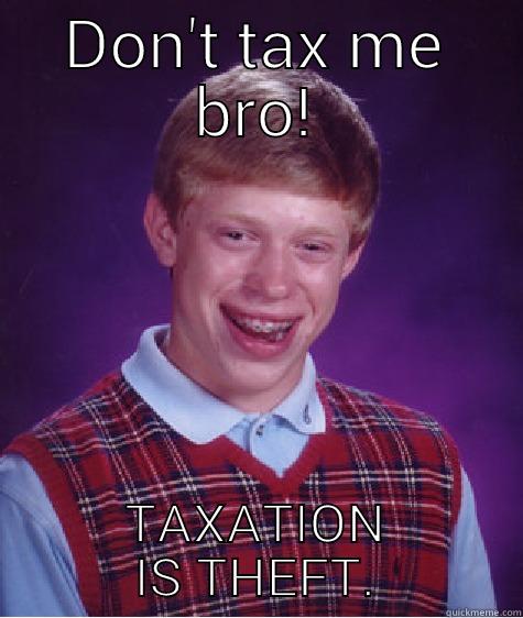 Don't tax be bro! - DON'T TAX ME BRO! TAXATION IS THEFT. Bad Luck Brian