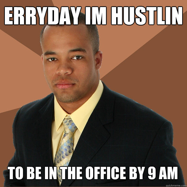 erryday im hustlin to be in the office by 9 AM - erryday im hustlin to be in the office by 9 AM  Successful Black Man