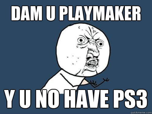 Dam U playmaker y u no have PS3  Y U No