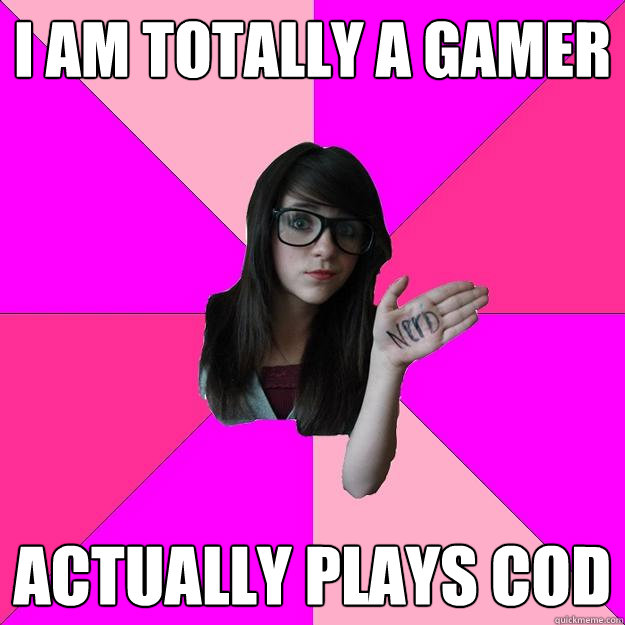 I am totally a gamer Actually plays CoD  Idiot Nerd Girl