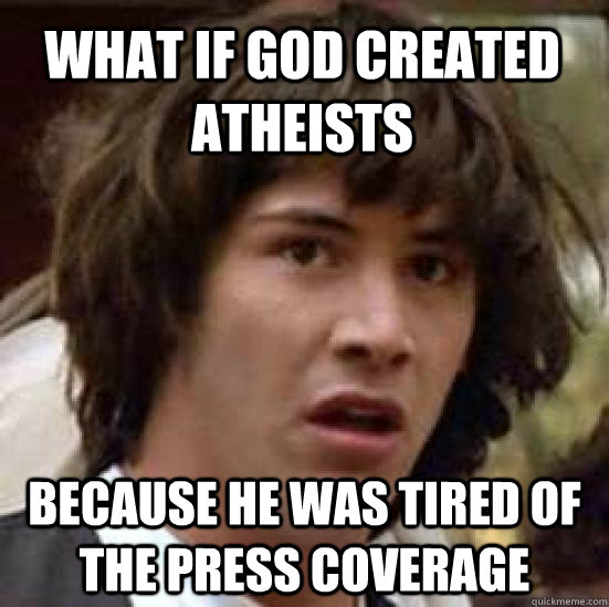 What if god created atheists because he was tired of the press coverage - What if god created atheists because he was tired of the press coverage  conspiracy keanu