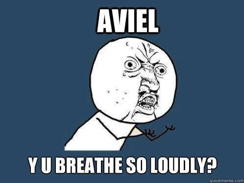 Aviel y u breathe so loudly?  Y U No