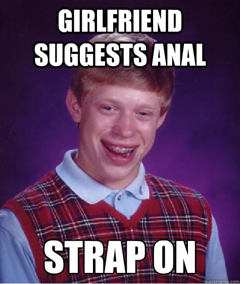 Girlfriend Suggests Anal Strap On  Bad Luck Brian