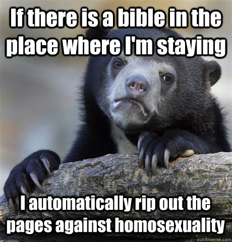 If there is a bible in the place where I'm staying I automatically rip out the pages against homosexuality  Confession Bear