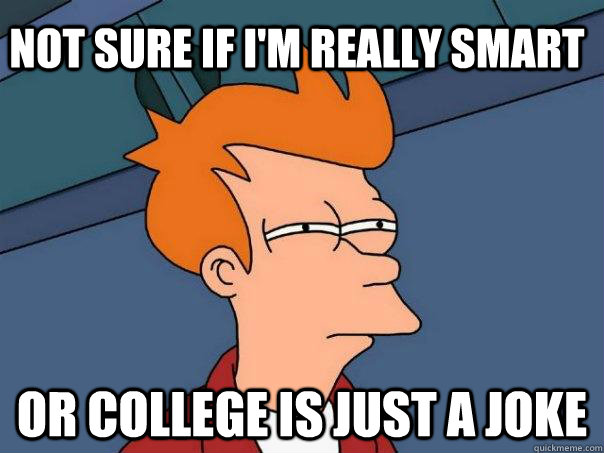 Not sure if I'm really smart Or college is just a joke  Futurama Fry