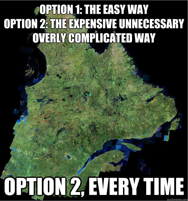 option 1: the easy way
option 2: the expensive unnecessary overly complicated way  option 2, every time  scumbag quebec