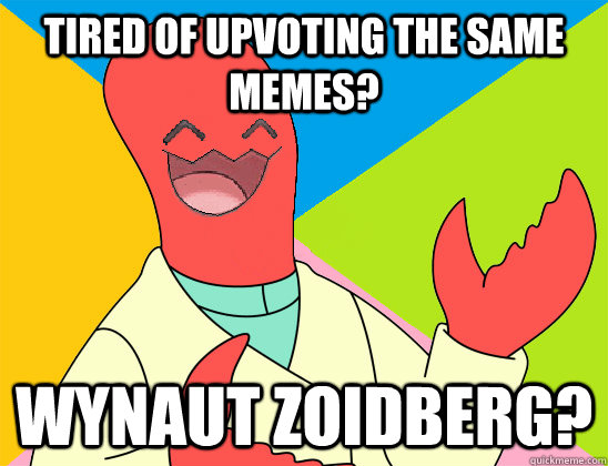 Tired of upvoting the same memes? Wynaut Zoidberg?  