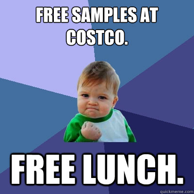 Free samples at costco. FREE LUNCH. - Free samples at costco. FREE LUNCH.  Success Kid