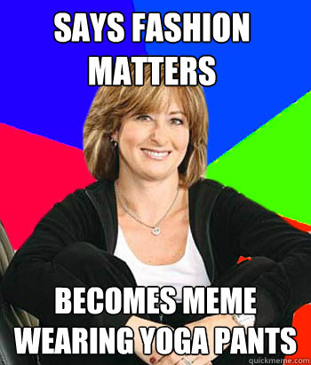 Says fashion matters becomes meme wearing yoga pants  Sheltering Suburban Mom