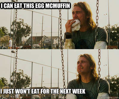 I can eat this egg mcmuffin I just won't eat for the next week - I can eat this egg mcmuffin I just won't eat for the next week  First World Stoner Problems