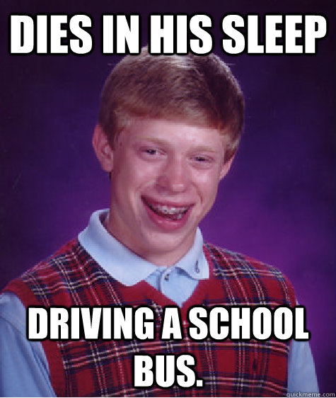 Dies in his sleep driving a school bus.  - Dies in his sleep driving a school bus.   Bad Luck Brian