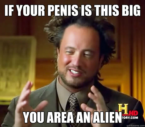 If your penis is this big you area an alien  Ancient Aliens