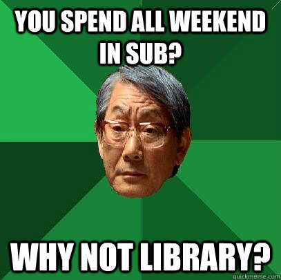 You spend all weekend in sub? why not library?  High Expectations Asian Father