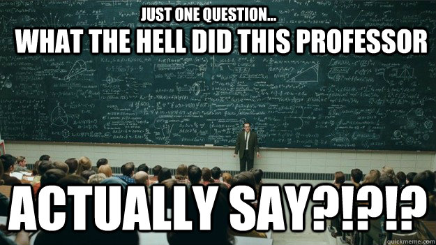 what the hell did this professor ACTUALLY SAY?!?!? JUST ONE QUESTION... - what the hell did this professor ACTUALLY SAY?!?!? JUST ONE QUESTION...  Intimidating Chalkboard