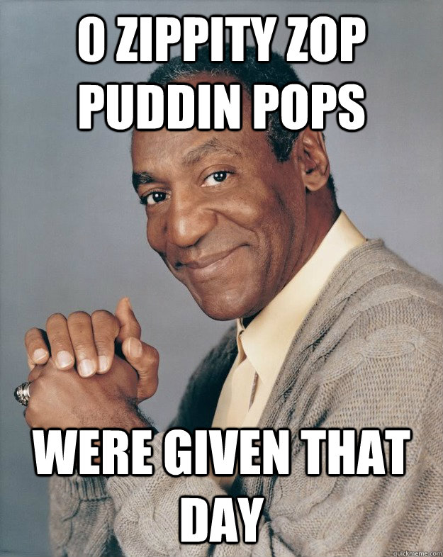 0 zippity zop puddin pops were given that day  Bill Cosby