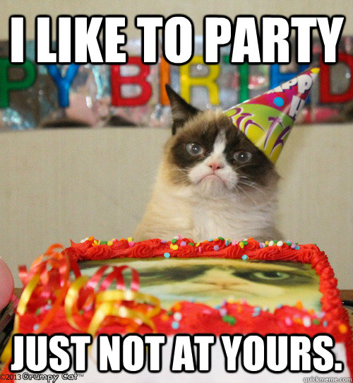 I like to party just not at yours.  grumpy cat birthday