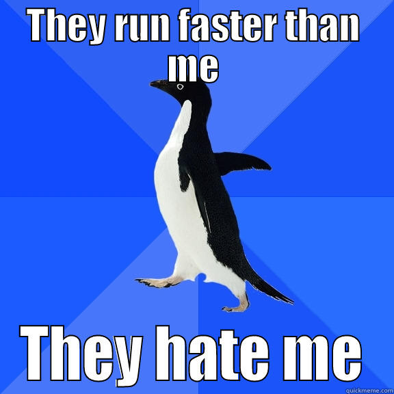 qsd qsds - THEY RUN FASTER THAN ME THEY HATE ME Socially Awkward Penguin